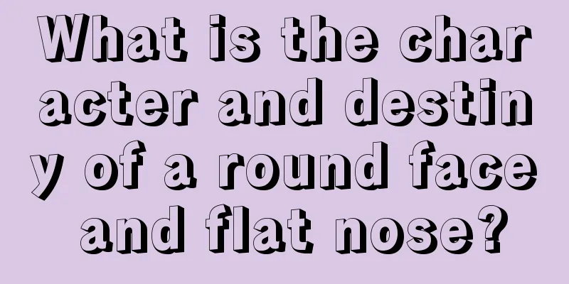 What is the character and destiny of a round face and flat nose?
