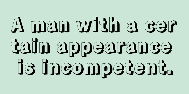 A man with a certain appearance is incompetent.