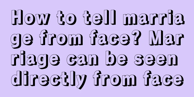 How to tell marriage from face? Marriage can be seen directly from face