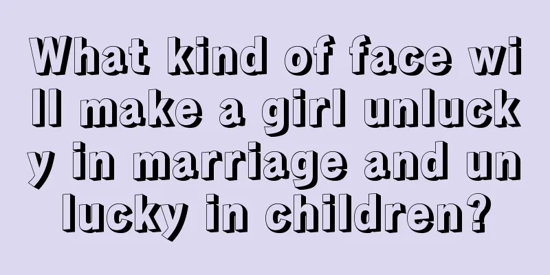 What kind of face will make a girl unlucky in marriage and unlucky in children?