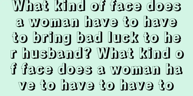 What kind of face does a woman have to have to bring bad luck to her husband? What kind of face does a woman have to have to have to