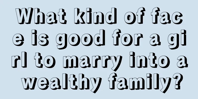 What kind of face is good for a girl to marry into a wealthy family?
