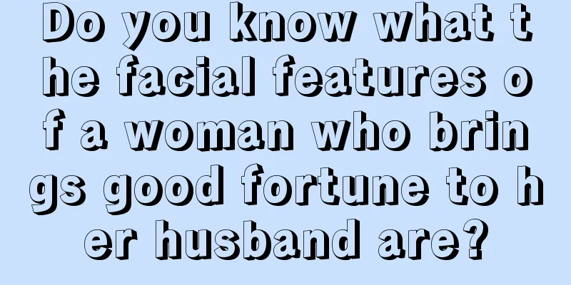 Do you know what the facial features of a woman who brings good fortune to her husband are?