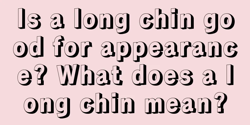 Is a long chin good for appearance? What does a long chin mean?