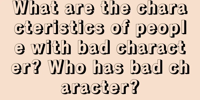 What are the characteristics of people with bad character? Who has bad character?