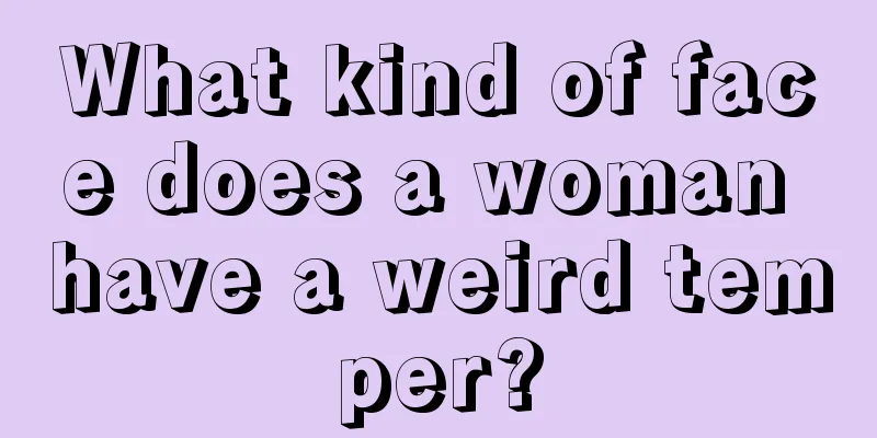 What kind of face does a woman have a weird temper?