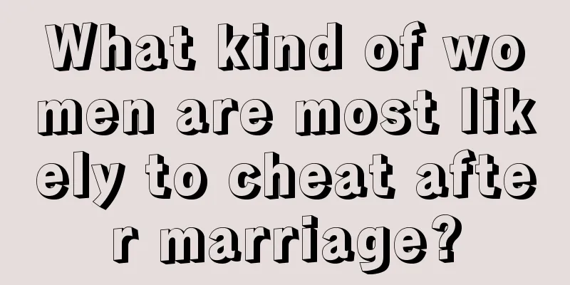 What kind of women are most likely to cheat after marriage?
