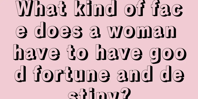 What kind of face does a woman have to have good fortune and destiny?
