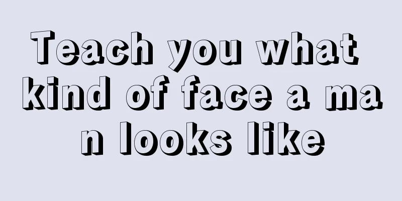 Teach you what kind of face a man looks like