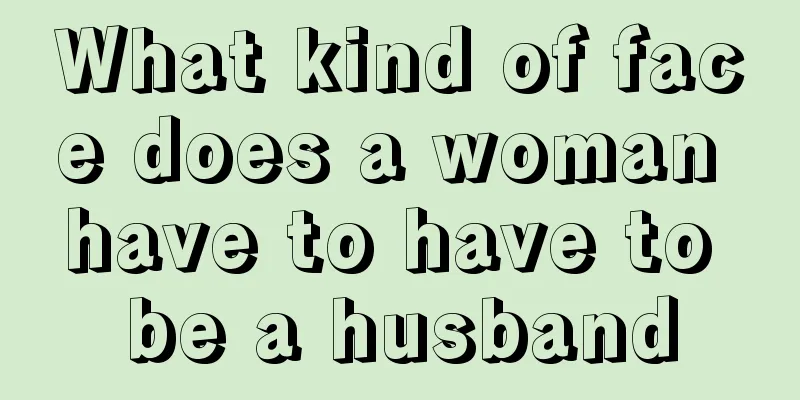 What kind of face does a woman have to have to be a husband
