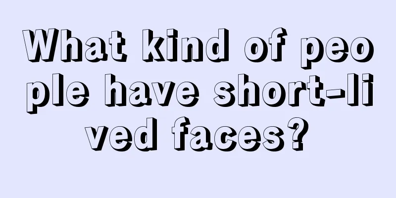 What kind of people have short-lived faces?