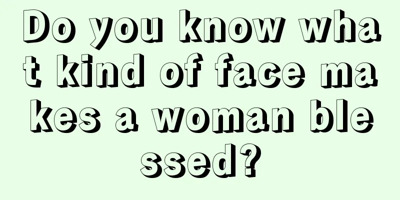 Do you know what kind of face makes a woman blessed?