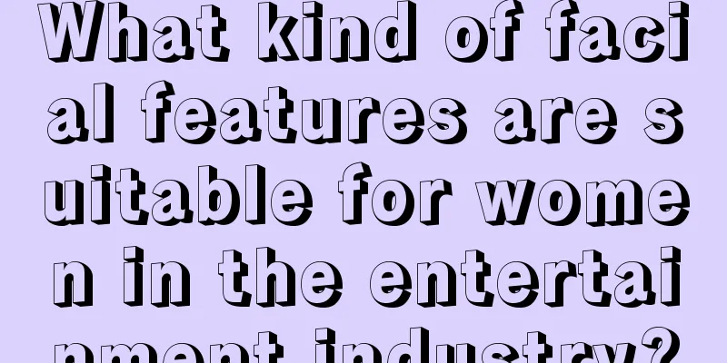 What kind of facial features are suitable for women in the entertainment industry?