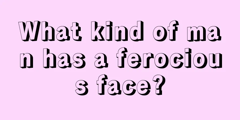 What kind of man has a ferocious face?
