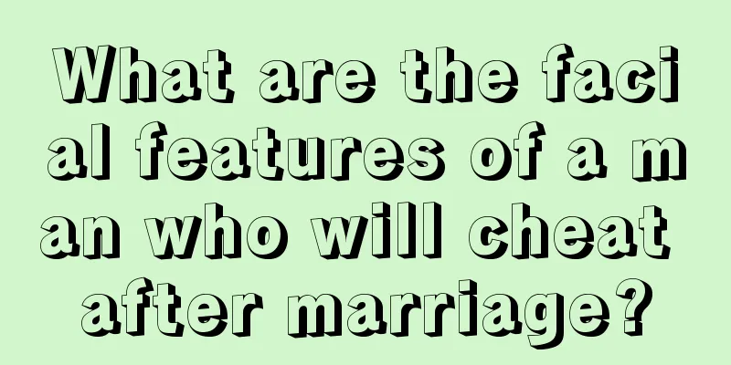 What are the facial features of a man who will cheat after marriage?