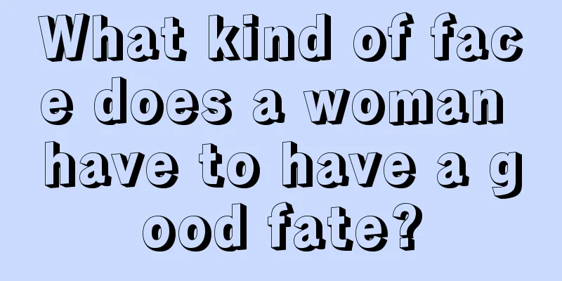What kind of face does a woman have to have a good fate?