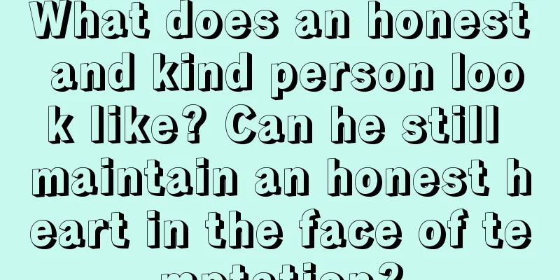 What does an honest and kind person look like? Can he still maintain an honest heart in the face of temptation?