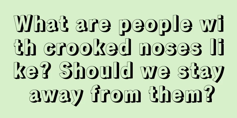 What are people with crooked noses like? Should we stay away from them?