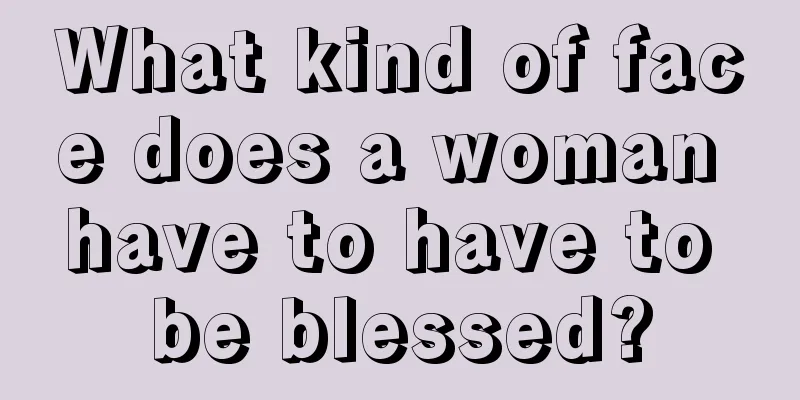 What kind of face does a woman have to have to be blessed?