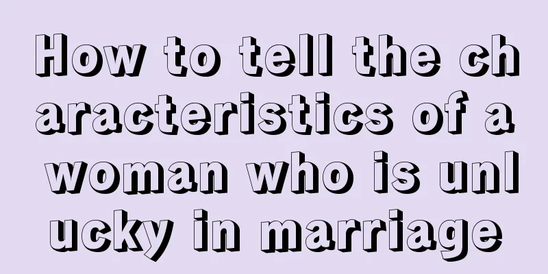 How to tell the characteristics of a woman who is unlucky in marriage