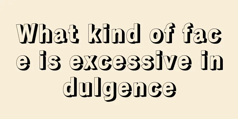 What kind of face is excessive indulgence