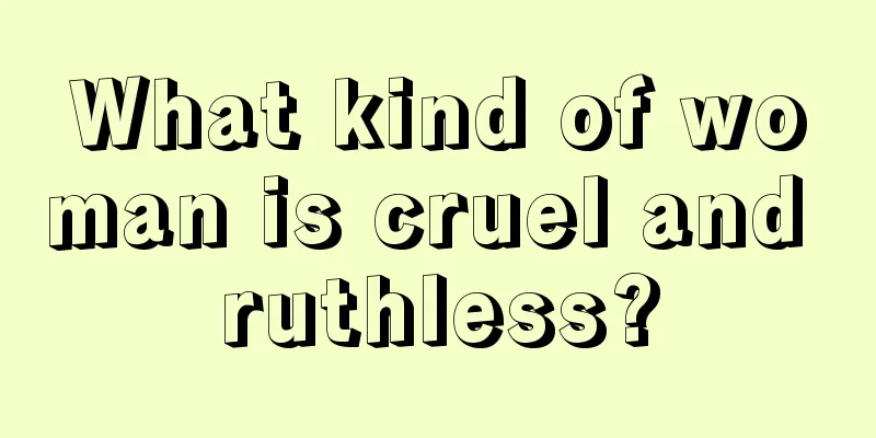 What kind of woman is cruel and ruthless?
