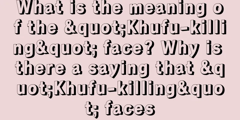 What is the meaning of the "Khufu-killing" face? Why is there a saying that "Khufu-killing" faces