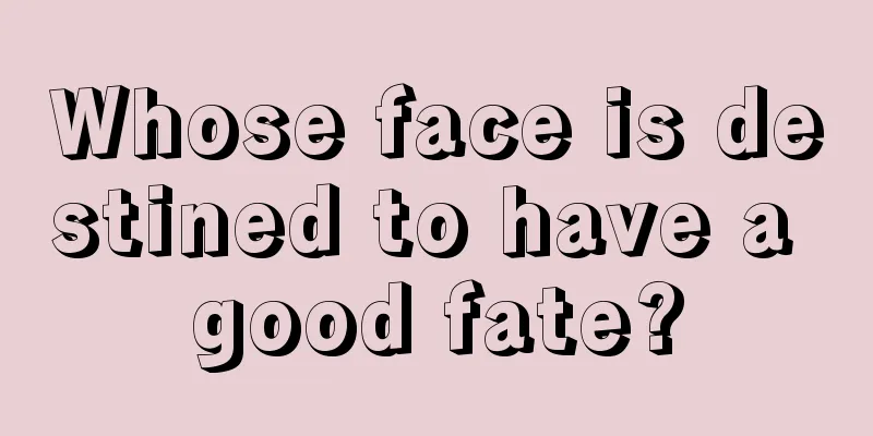 Whose face is destined to have a good fate?