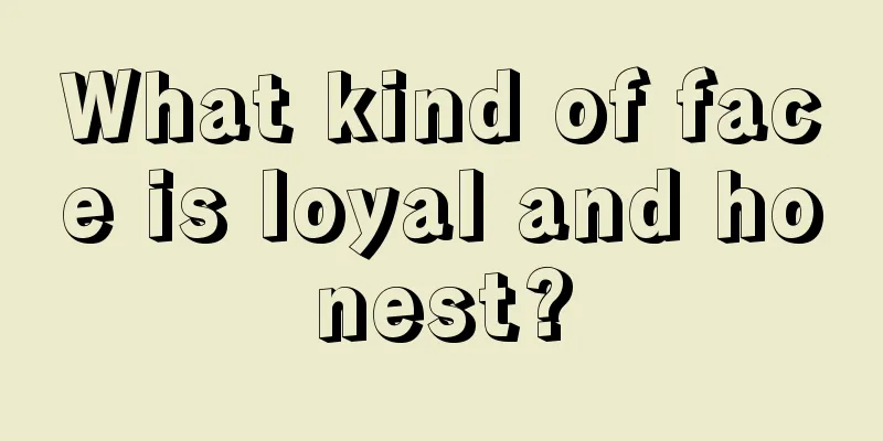 What kind of face is loyal and honest?
