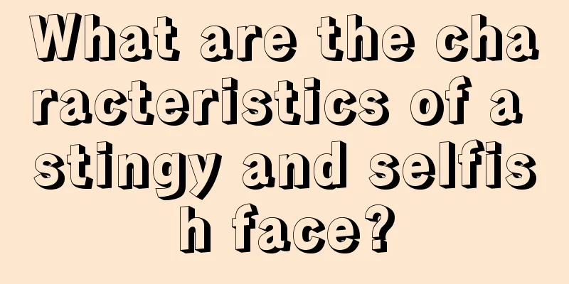 What are the characteristics of a stingy and selfish face?