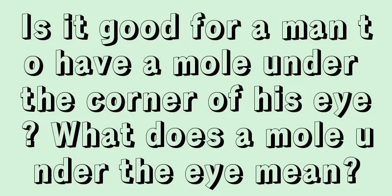 Is it good for a man to have a mole under the corner of his eye? What does a mole under the eye mean?