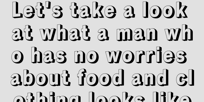 Let's take a look at what a man who has no worries about food and clothing looks like