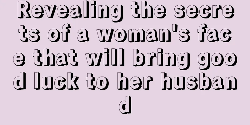 Revealing the secrets of a woman's face that will bring good luck to her husband