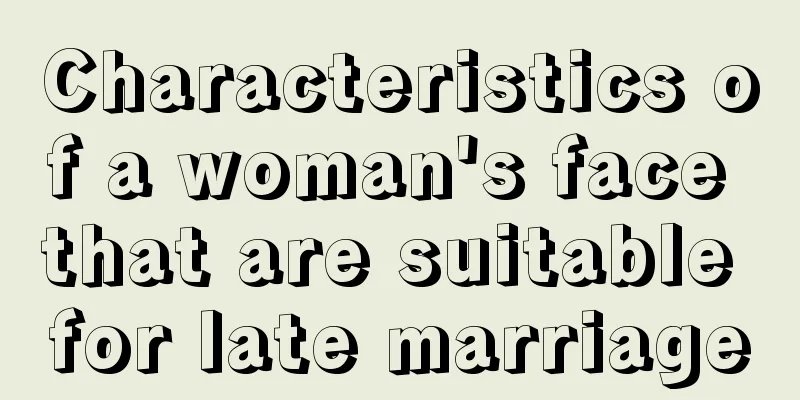 Characteristics of a woman's face that are suitable for late marriage