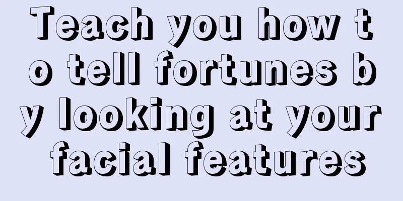 Teach you how to tell fortunes by looking at your facial features