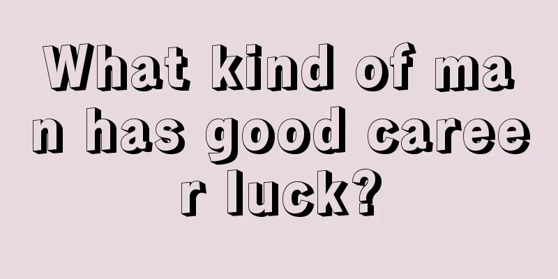 What kind of man has good career luck?