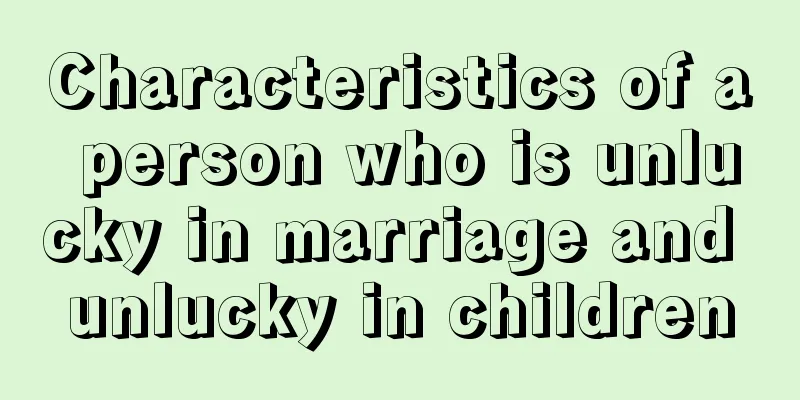 Characteristics of a person who is unlucky in marriage and unlucky in children