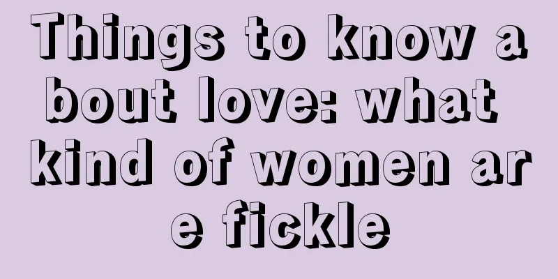 Things to know about love: what kind of women are fickle