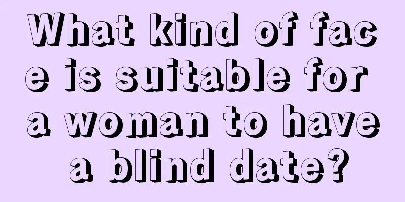 What kind of face is suitable for a woman to have a blind date?