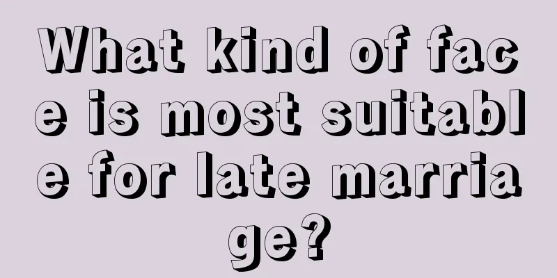 What kind of face is most suitable for late marriage?