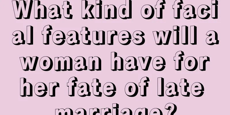 What kind of facial features will a woman have for her fate of late marriage?
