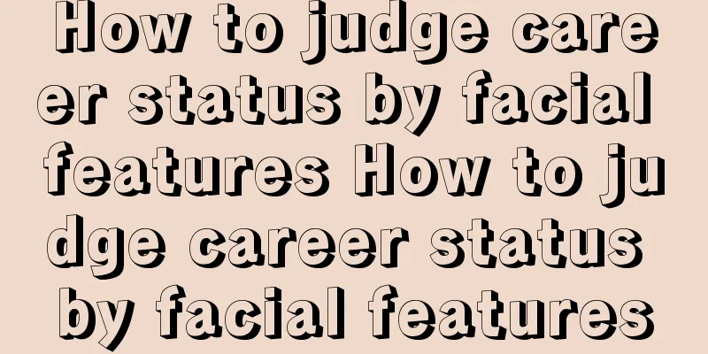 How to judge career status by facial features How to judge career status by facial features