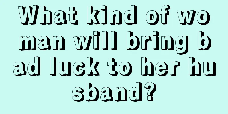 What kind of woman will bring bad luck to her husband?