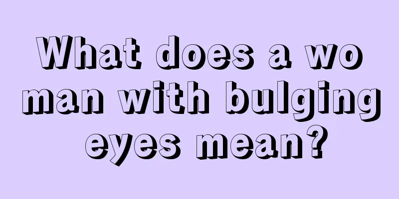 What does a woman with bulging eyes mean?