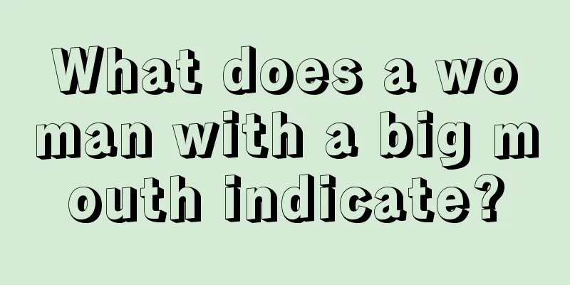 What does a woman with a big mouth indicate?