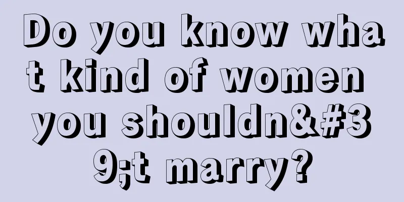 Do you know what kind of women you shouldn't marry?