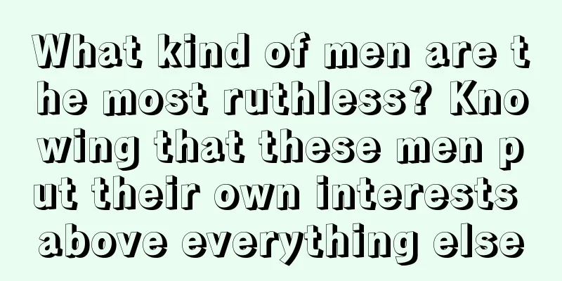What kind of men are the most ruthless? Knowing that these men put their own interests above everything else