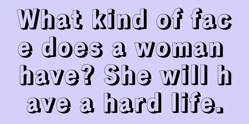 What kind of face does a woman have? She will have a hard life.
