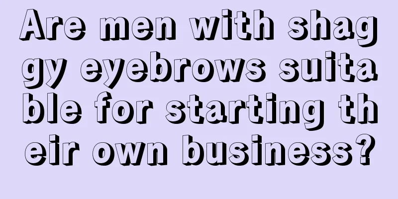 Are men with shaggy eyebrows suitable for starting their own business?