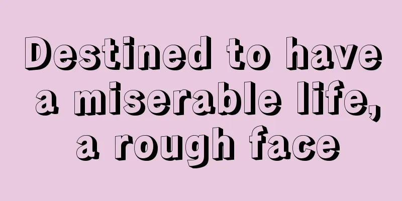 Destined to have a miserable life, a rough face